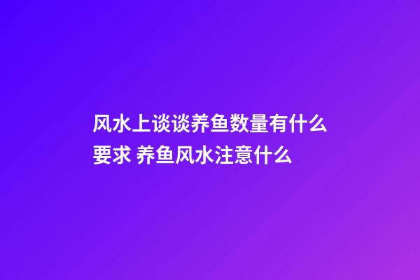 风水上谈谈养鱼数量有什么要求 养鱼风水注意什么